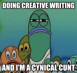 Meme of a frowning green anthropomorphized fish from Spongebob Squarepants with the text, "Doing creative writing and I'm a cynical cunt." 