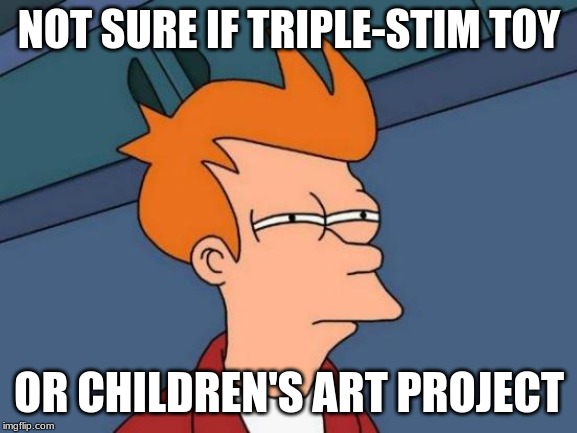 The Fry from Futurama "Not sure if" meme, reading, "Not sure if triple-stim toy... or children's art project."